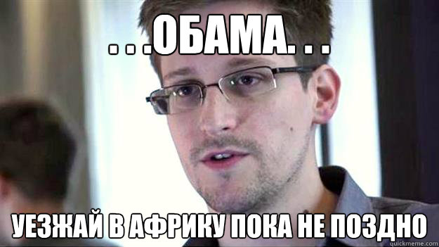 . . .ОБАМА. . . УЕЗЖАЙ В АФРИКУ ПОКА НЕ ПОЗДНО  Edward Snowden