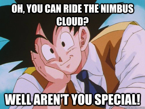 Oh, you can ride the Nimbus cloud? Well aren't you special! - Oh, you can ride the Nimbus cloud? Well aren't you special!  Condescending Kakarot