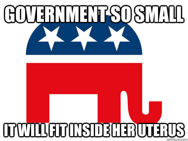 government so small It will fit inside her uterus - government so small It will fit inside her uterus  Easily made fun of GOP