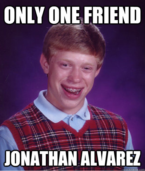 only one friend jonathan alvarez  Bad Luck Brian