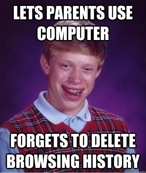 Lets Parents use computer Forgets to delete browsing history  Bad Luck Brian