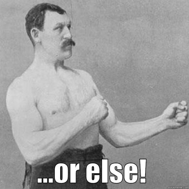  ...OR ELSE! overly manly man