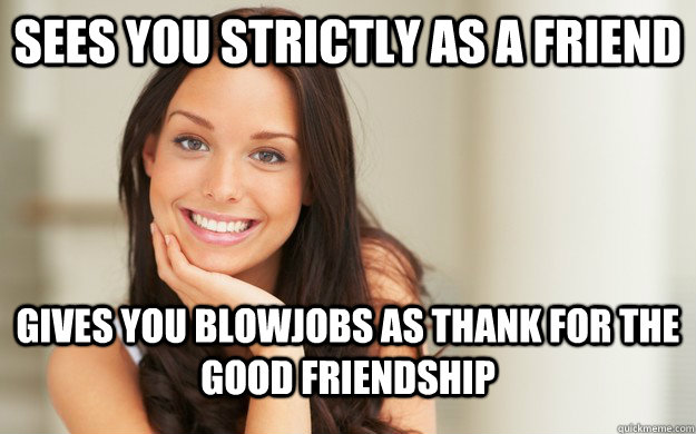 Sees you strictly as a friend gives you blowjobs as thank for the good friendship  Good Girl Gina