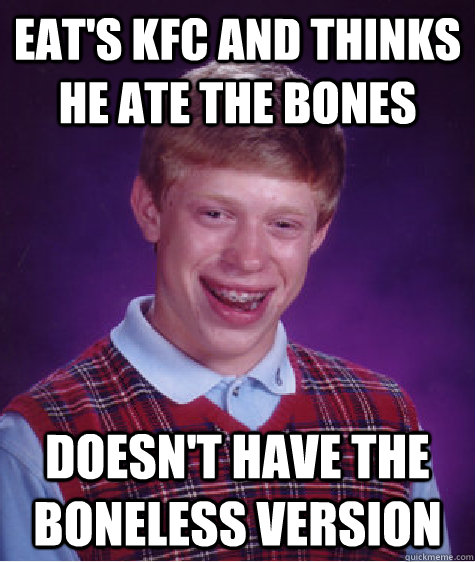 Eat's KFC and thinks he ate the bones Doesn't have the boneless version  Bad Luck Brian