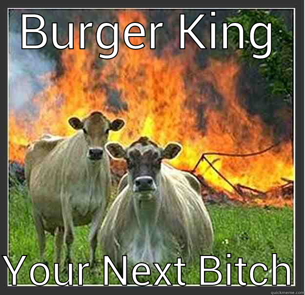 Go Vegan Or Die!! - BURGER KING  YOUR NEXT BITCH Evil cows