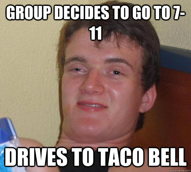 group decides to go to 7-11 drives to taco bell  10 Guy