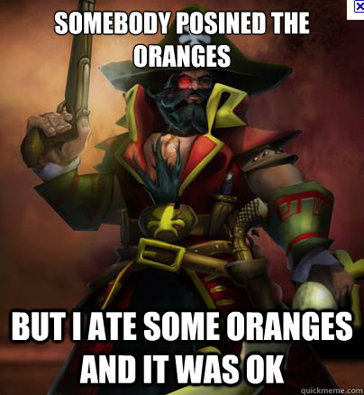 Somebody posined the oranges But I ate some oranges and it was ok  Gangplank meme