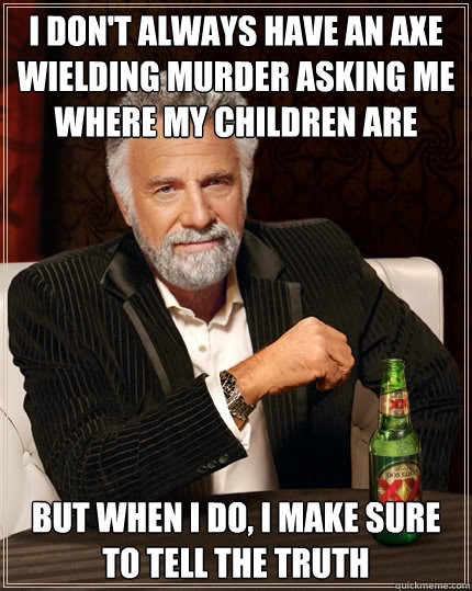 I don't always have an Axe wielding murder asking me where my children are But when I do, I make sure to tell the truth  Dos Equis man