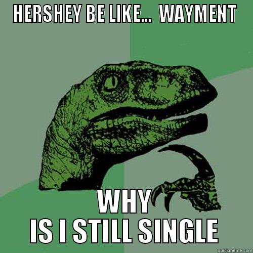 HERSHEY BE LIKE.... - HERSHEY BE LIKE...  WAYMENT WHY IS I STILL SINGLE Philosoraptor