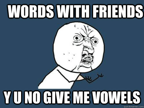 words with friends y u no give me vowels - words with friends y u no give me vowels  Y U No