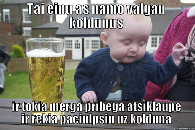 tai blet va naxui - TAI EINU AS NAMO VALGAU KOLDUNUS IR TOKIA MERGA PRIBEGA ATSIKLAUPE IR REKIA PACIULPSIU UZ KOLDUNA drunk baby