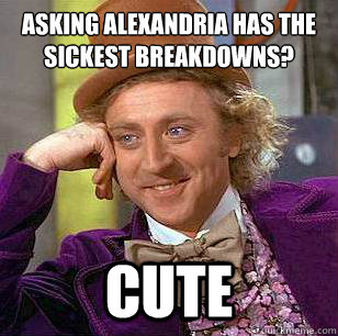 Asking Alexandria has the sickest breakdowns? Cute  Condescending Wonka