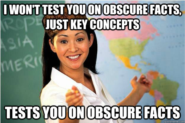 I won't test you on obscure facts, just key concepts Tests you on obscure facts  Scumbag Teacher