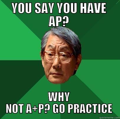 YOU SAY YOU HAVE AP? WHY NOT A+P? GO PRACTICE High Expectations Asian Father