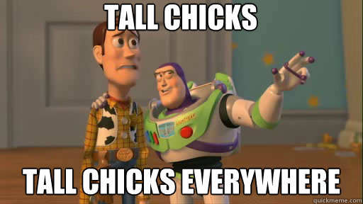 tall chicks tall chicks everywhere  Everywhere