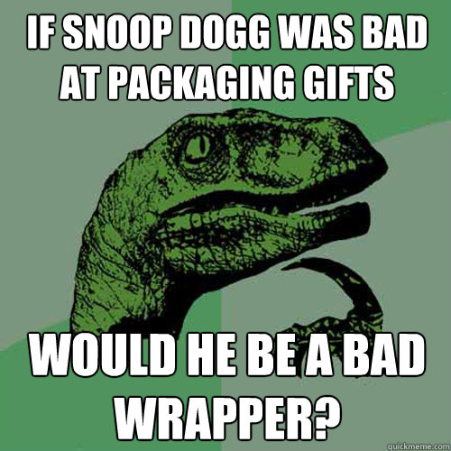 If snoop dogg was bad at packaging gifts would he be a bad wrapper? - If snoop dogg was bad at packaging gifts would he be a bad wrapper?  Philosoraptor