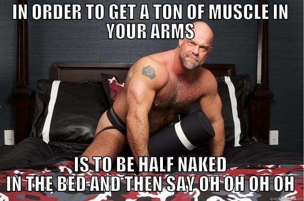 IN ORDER TO GET A TON OF MUSCLE IN YOUR ARMS IS TO BE HALF NAKED IN THE BED AND THEN SAY OH OH OH OH Gorilla Man