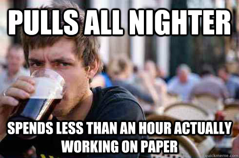 pulls all nighter spends less than an hour actually working on paper  Lazy College Senior