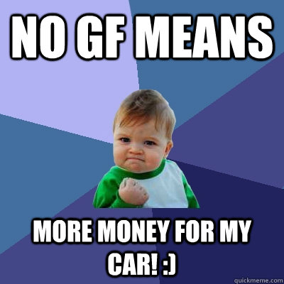 no gf means  more money for my car! :) - no gf means  more money for my car! :)  Success Kid