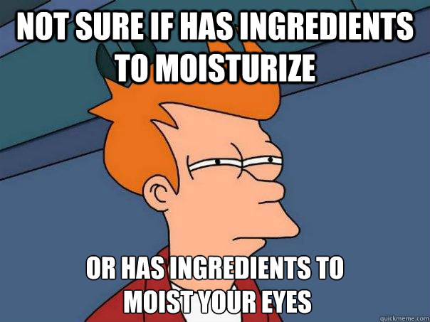 Not sure if has ingredients  to moisturize or has ingredients to
 moist your eyes - Not sure if has ingredients  to moisturize or has ingredients to
 moist your eyes  Futurama Fry