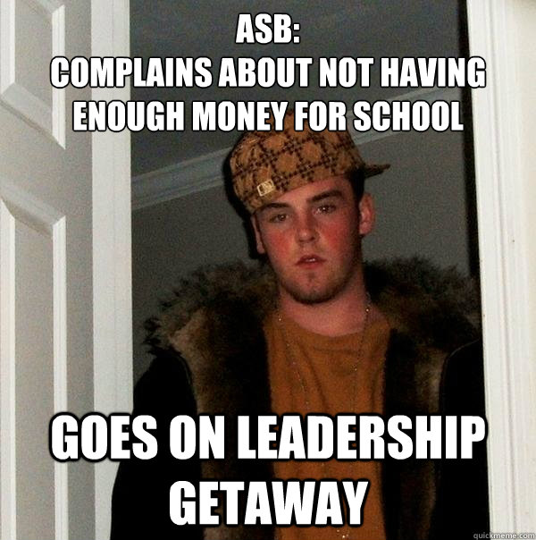 ASB:
Complains about not having enough money for school goes on leadership getaway - ASB:
Complains about not having enough money for school goes on leadership getaway  Scumbag Steve