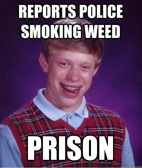 reports police smoking weed prison - reports police smoking weed prison  Bad Luck Brian