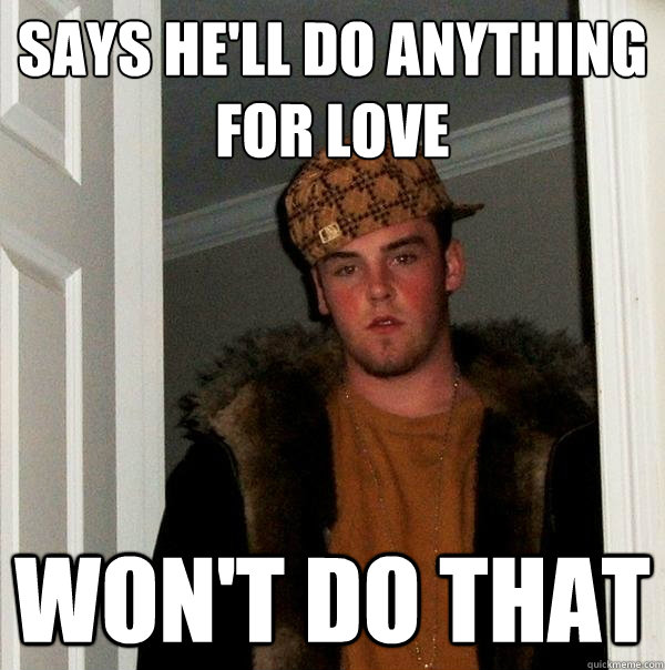 Says he'll do anything
for love won't do that  Scumbag Steve