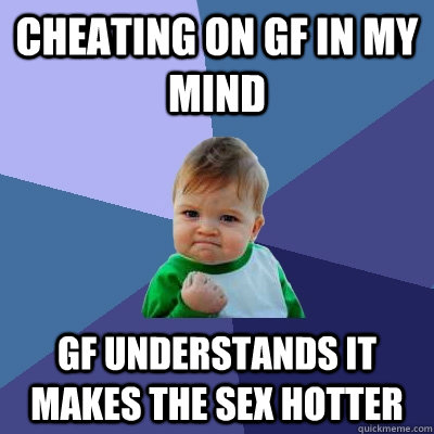 cheating on gf in my mind gf understands it makes the sex hotter  Success Kid