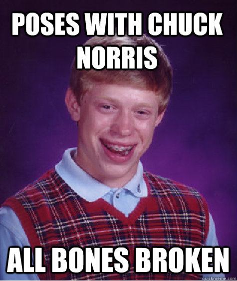 poses with chuck norris all bones broken  Bad Luck Brian