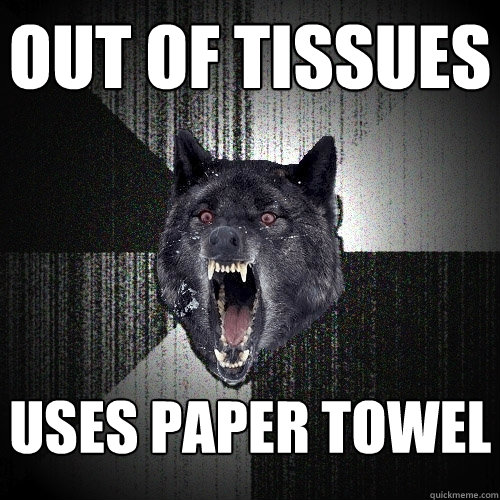 out of tissues uses paper towel  Insanity Wolf