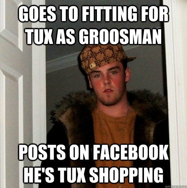 Goes to fitting for tux as groosman Posts on facebook he's tux shopping  Scumbag Steve