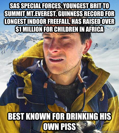 SAS special forces, youngest brit to summit mt.Everest, Guinness record for longest indoor freefall, has raised over $1 million for children in africa Best known for drinking his own piss  Bear Grylls