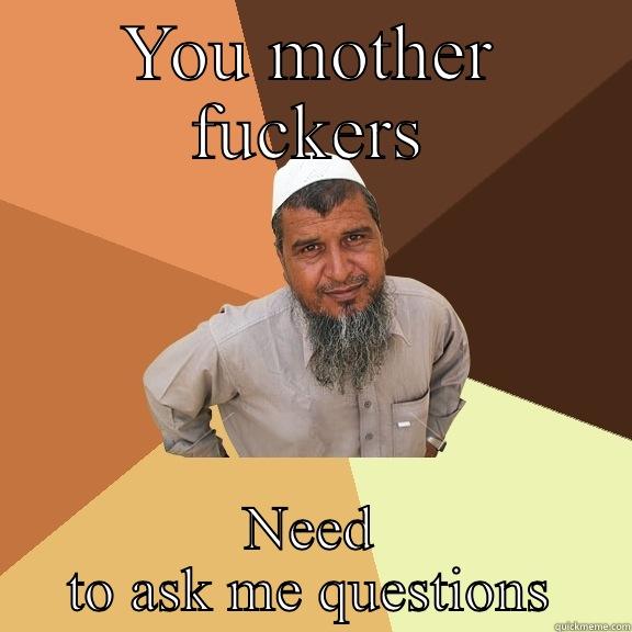 YOU MOTHER FUCKERS NEED TO ASK ME QUESTIONS Ordinary Muslim Man