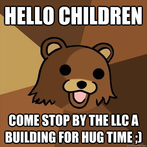 Hello children Come stop by the LLC A building for hug time ;) - Hello children Come stop by the LLC A building for hug time ;)  Pedobear