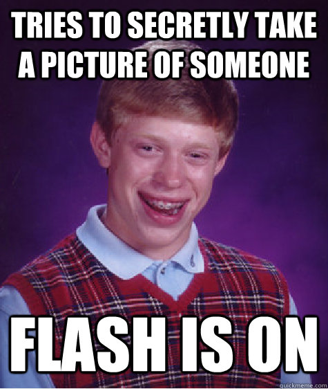 tries to secretly take a picture of someone flash is on - tries to secretly take a picture of someone flash is on  Bad Luck Brian