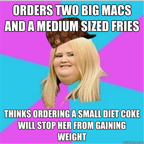 Orders two big macs and a medium sized fries Thinks ordering a small diet coke will stop her from gaining weight  scumbag fat girl