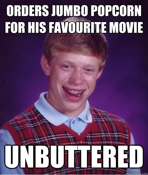 orders jumbo popcorn for his favourite movie unbuttered  Bad Luck Brian