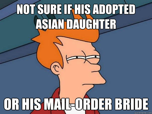 Not sure if his adopted asian daughter or his mail-order bride - Not sure if his adopted asian daughter or his mail-order bride  Futurama Fry