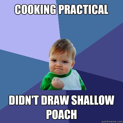 Cooking Practical Didn't Draw Shallow Poach - Cooking Practical Didn't Draw Shallow Poach  Success Kid