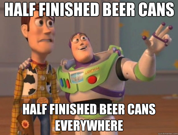 half finished beer cans half finished beer cans everywhere  Toy Story