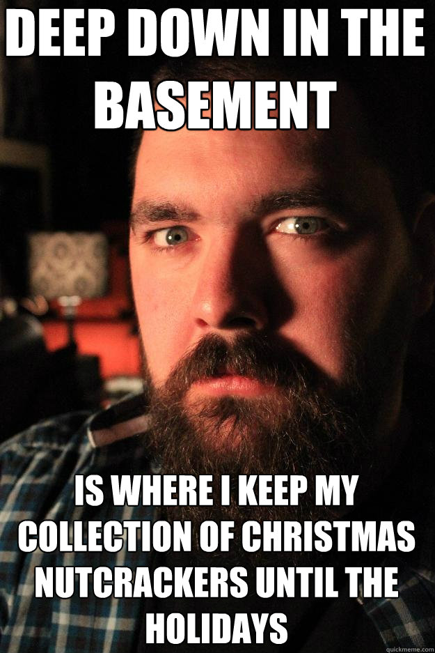 deep down in the basement is where I keep my collection of christmas nutcrackers until the holidays - deep down in the basement is where I keep my collection of christmas nutcrackers until the holidays  Dating Site Murderer