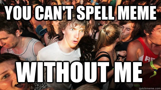 You can't spell meme Without me  Sudden Clarity Clarence