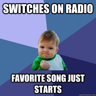 Switches on Radio Favorite song just starts  Success Kid