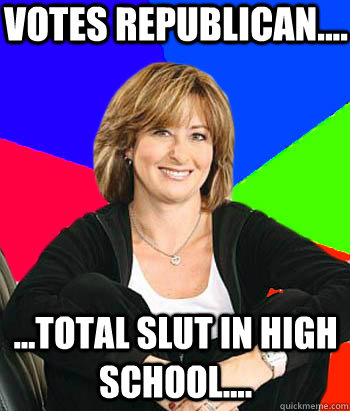 Votes republican.... ...total slut in high school....  Sheltering Suburban Mom