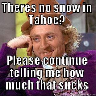 THERES NO SNOW IN TAHOE? PLEASE CONTINUE TELLING ME HOW MUCH THAT SUCKS Condescending Wonka