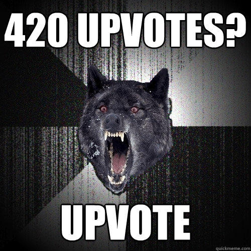 420 upvotes? UPVOTE - 420 upvotes? UPVOTE  Insanity Wolf