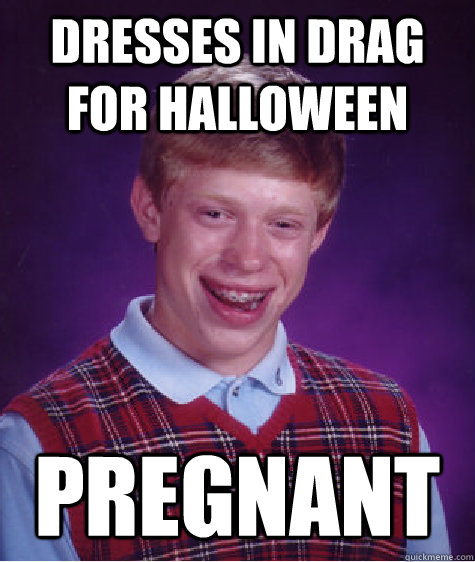 dresses in drag for halloween pregnant  Bad Luck Brian