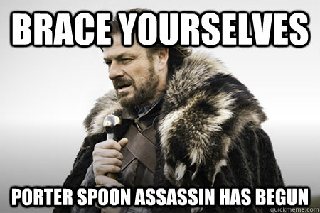 Brace yourselves Porter Spoon assassin has begun   Bday game of thrones