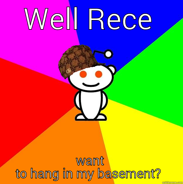 WELL RECEIVED WANT TO HANG IN MY BASEMENT?  Scumbag Redditor