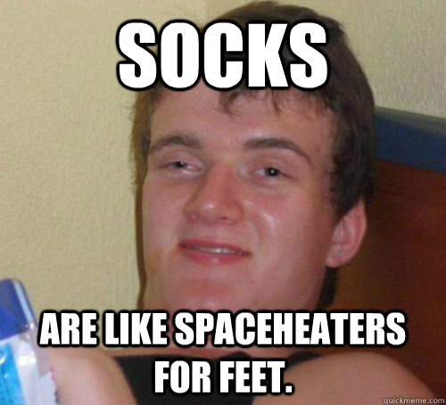 Socks Are like spaceheaters for feet.  